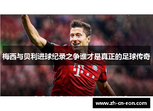 梅西与贝利进球纪录之争谁才是真正的足球传奇