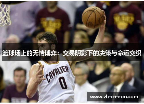 篮球场上的无情博弈：交易阴影下的决策与命运交织