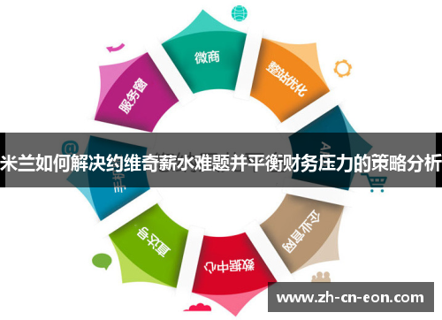 米兰如何解决约维奇薪水难题并平衡财务压力的策略分析 米兰如何解决约维奇薪水难题并平衡财务压力的策略分析