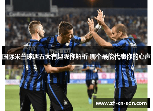 国际米兰球迷五大有趣昵称解析 哪个最能代表你的心声