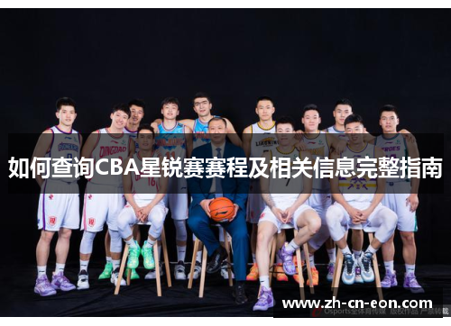 如何查询CBA星锐赛赛程及相关信息完整指南 如何查询CBA星锐赛赛程及相关信息完整指南
