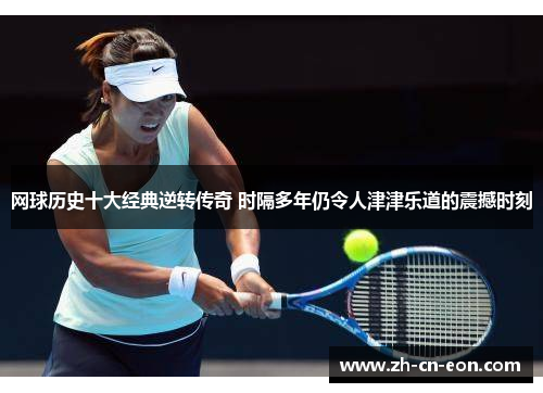 网球历史十大经典逆转传奇 时隔多年仍令人津津乐道的震撼时刻