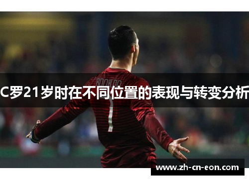 C罗21岁时在不同位置的表现与转变分析