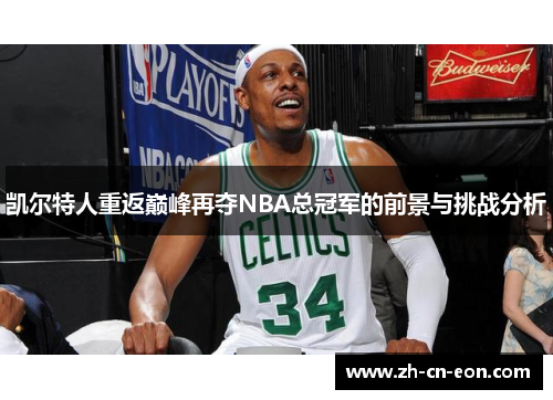 凯尔特人重返巅峰再夺NBA总冠军的前景与挑战分析