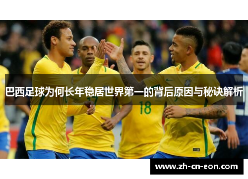 巴西足球为何长年稳居世界第一的背后原因与秘诀解析