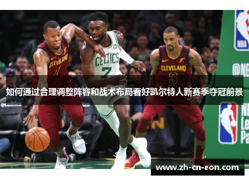 如何通过合理调整阵容和战术布局看好凯尔特人新赛季夺冠前景