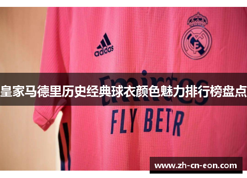 皇家马德里历史经典球衣颜色魅力排行榜盘点 皇家马德里历史经典球衣颜色魅力排行榜盘点