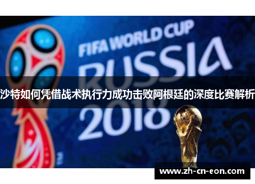 沙特如何凭借战术执行力成功击败阿根廷的深度比赛解析