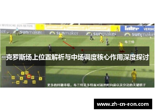 克罗斯场上位置解析与中场调度核心作用深度探讨 克罗斯场上位置解析与中场调度核心作用深度探讨