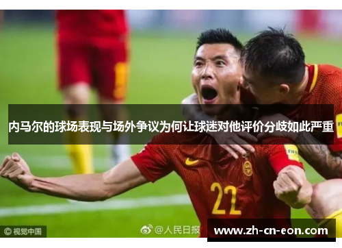 内马尔的球场表现与场外争议为何让球迷对他评价分歧如此严重