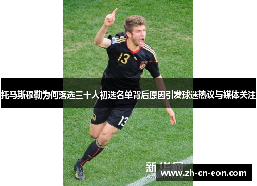 托马斯穆勒为何落选三十人初选名单背后原因引发球迷热议与媒体关注