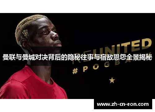 曼联与曼城对决背后的隐秘往事与宿敌恩怨全景揭秘