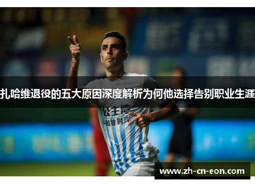 扎哈维退役的五大原因深度解析为何他选择告别职业生涯