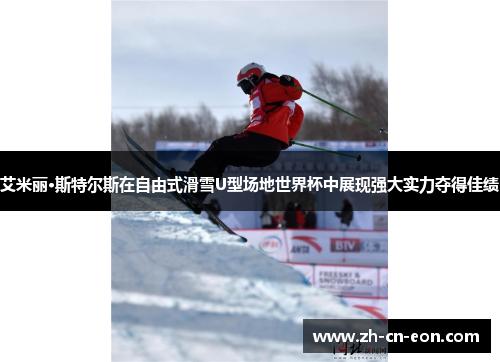 艾米丽·斯特尔斯在自由式滑雪U型场地世界杯中展现强大实力夺得佳绩