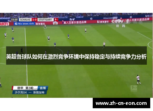英超各球队如何在激烈竞争环境中保持稳定与持续竞争力分析
