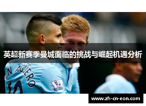 英超新赛季曼城面临的挑战与崛起机遇分析