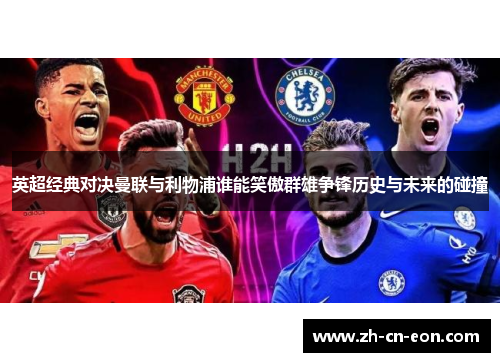英超经典对决曼联与利物浦谁能笑傲群雄争锋历史与未来的碰撞