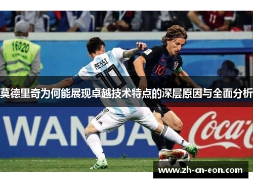 莫德里奇为何能展现卓越技术特点的深层原因与全面分析