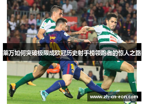 莱万如何突破极限成欧冠历史射手榜领跑者的惊人之路 莱万如何突破极限成欧冠历史射手榜领跑者的惊人之路