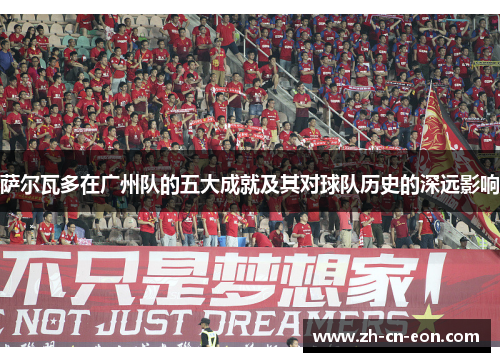 萨尔瓦多在广州队的五大成就及其对球队历史的深远影响