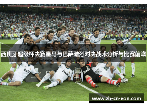 西班牙超级杯决赛皇马与巴萨激烈对决战术分析与比赛前瞻