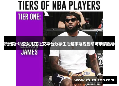 詹姆斯·哈登女儿在社交平台分享生活趣事展现创意与亲情温馨