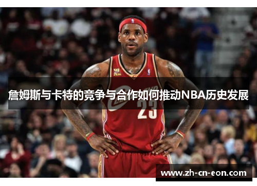 詹姆斯与卡特的竞争与合作如何推动NBA历史发展