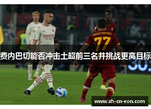 费内巴切能否冲击土超前三名并挑战更高目标