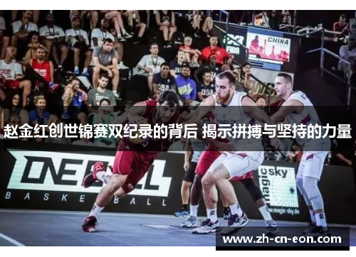 赵金红创世锦赛双纪录的背后 揭示拼搏与坚持的力量