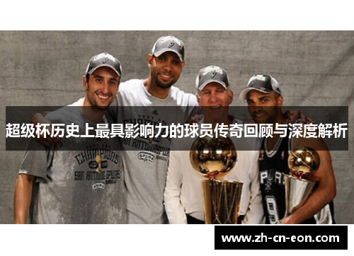 超级杯历史上最具影响力的球员传奇回顾与深度解析