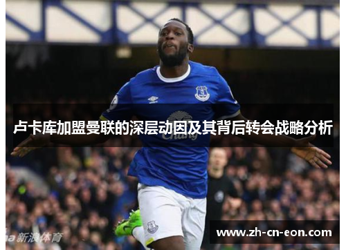 卢卡库加盟曼联的深层动因及其背后转会战略分析