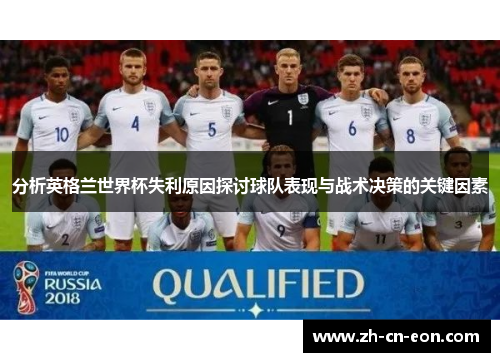 分析英格兰世界杯失利原因探讨球队表现与战术决策的关键因素