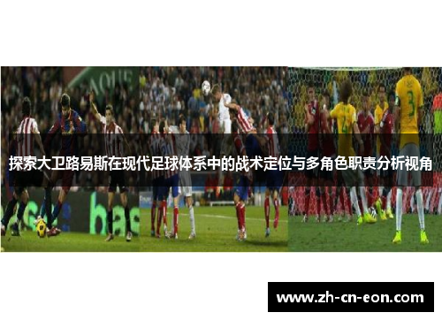 探索大卫路易斯在现代足球体系中的战术定位与多角色职责分析视角