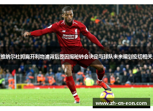 维纳尔杜姆离开利物浦背后原因揭秘转会决定与球队未来规划密切相关