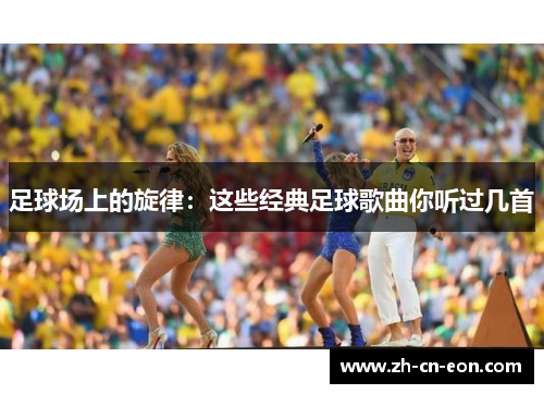 足球场上的旋律：这些经典足球歌曲你听过几首