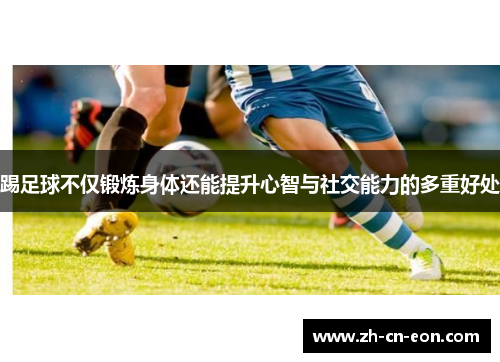 踢足球不仅锻炼身体还能提升心智与社交能力的多重好处