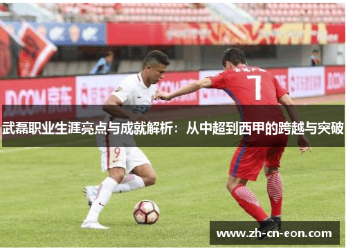 武磊职业生涯亮点与成就解析：从中超到西甲的跨越与突破