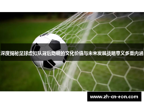 深度揭秘足球虚拟队背后隐藏的文化价值与未来发展战略意义多重内涵 深度揭秘足球虚拟队背后隐藏的文化价值与未来发展战略意义多重内涵