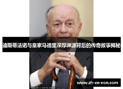 迪斯蒂法诺与皇家马德里深厚渊源背后的传奇故事揭秘 迪斯蒂法诺与皇家马德里深厚渊源背后的传奇故事揭秘