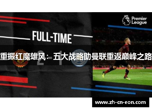重振红魔雄风:五大战略助曼联重返巅峰之路 重振红魔雄风:五大战略助曼联重返巅峰之路