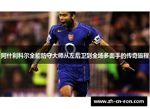 阿什利科尔全能防守大师从左后卫到全场多面手的传奇旅程