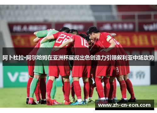 阿卜杜拉·阿尔哈姆在亚洲杯展现出色创造力引领叙利亚中场攻势 阿卜杜拉·阿尔哈姆在亚洲杯展现出色创造力引领叙利亚中场攻势