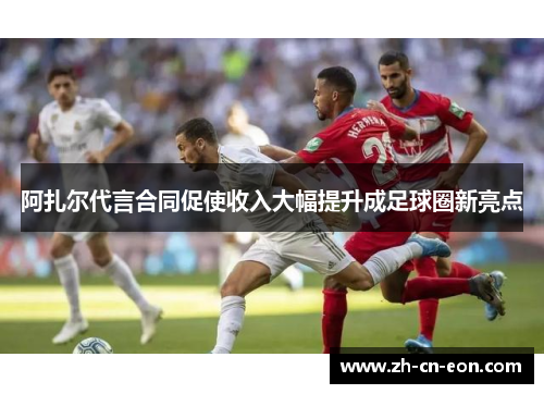 阿扎尔代言合同促使收入大幅提升成足球圈新亮点