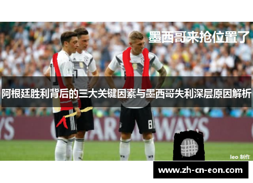 阿根廷胜利背后的三大关键因素与墨西哥失利深层原因解析