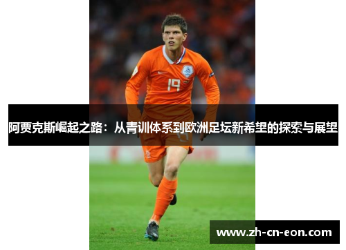 阿贾克斯崛起之路:从青训体系到欧洲足坛新希望的探索与展望 阿贾克斯崛起之路:从青训体系到欧洲足坛新希望的探索与展望