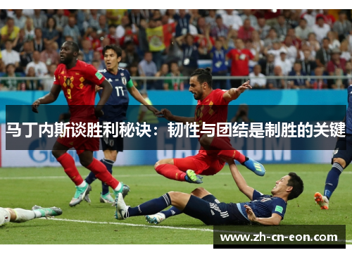 马丁内斯谈胜利秘诀：韧性与团结是制胜的关键