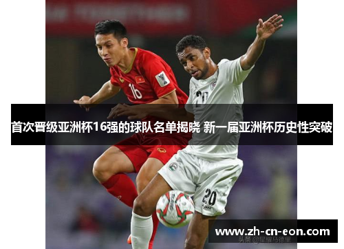 首次晋级亚洲杯16强的球队名单揭晓 新一届亚洲杯历史性突破 首次晋级亚洲杯16强的球队名单揭晓 新一届亚洲杯历史性突破