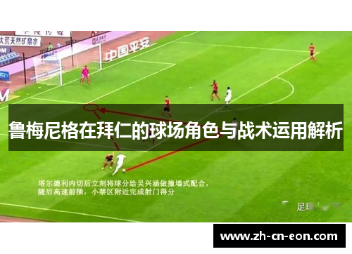 鲁梅尼格在拜仁的球场角色与战术运用解析