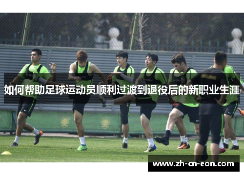 如何帮助足球运动员顺利过渡到退役后的新职业生涯